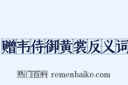 赠韦侍御黄裳反义词是什么意思的图片